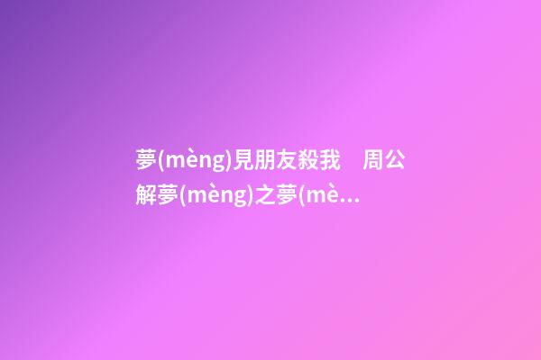 夢(mèng)見朋友殺我　周公解夢(mèng)之夢(mèng)到朋友殺我